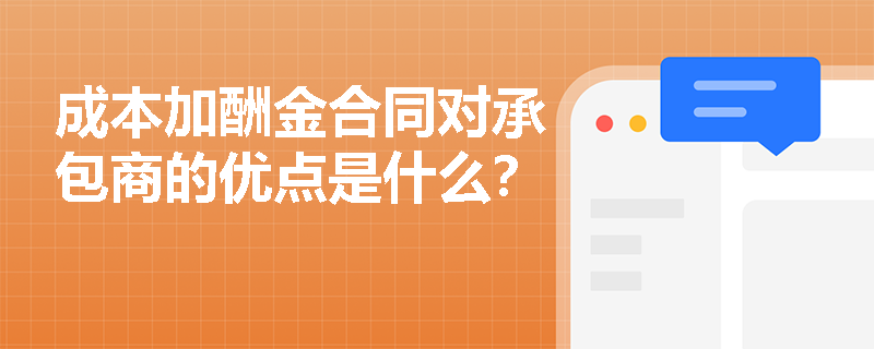 成本加酬金合同对承包商的优点是什么？