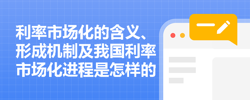 利率市场化的含义、形成机制及我国利率市场化进程是怎样的？