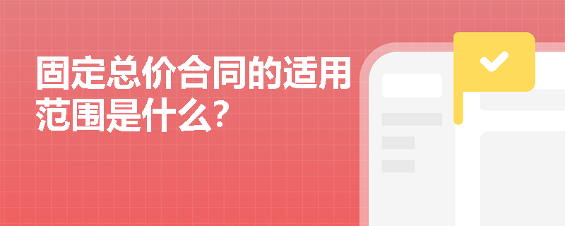 固定总价合同的适用范围是什么？