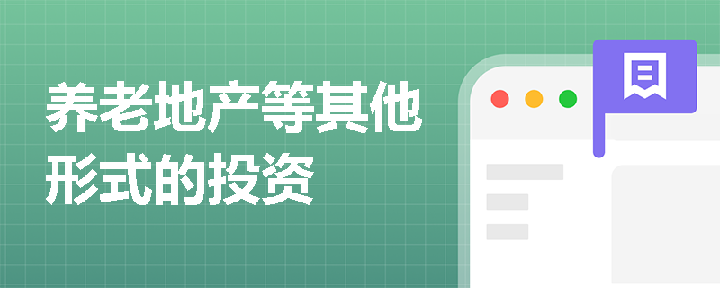 养老地产等其他形式的投资 养老地产等其他形式的投资