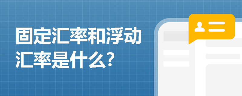 固定汇率和浮动汇率是什么？