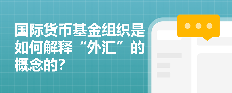 国际货币基金组织是如何解释“外汇”的概念的？