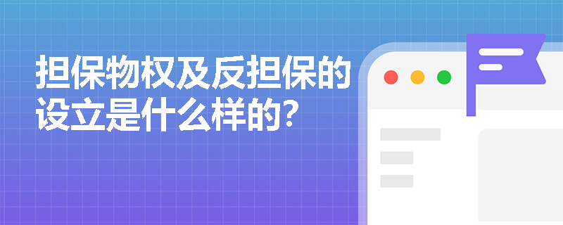 担保物权及反担保的设立是什么样的？