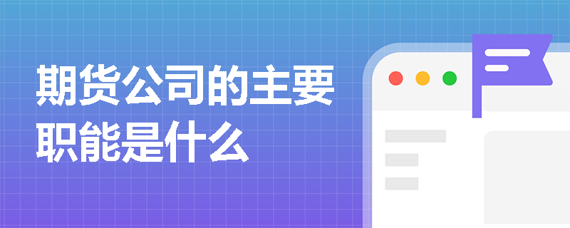 期货公司的主要职能是什么