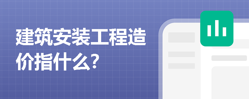 建筑安装工程造价指什么？