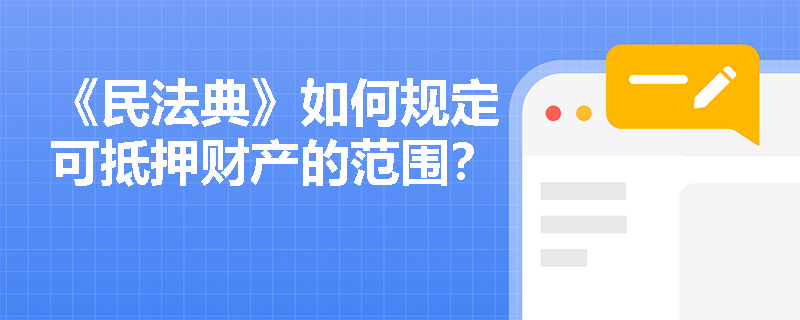 《民法典》如何规定可抵押财产的范围？