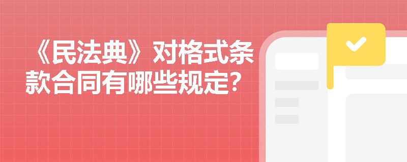 《民法典》对格式条款合同有哪些规定？