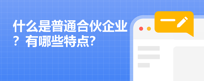 什么是普通合伙企业？有哪些特点？