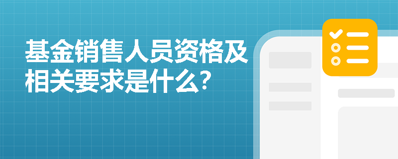 基金销售人员资格及相关要求是什么？