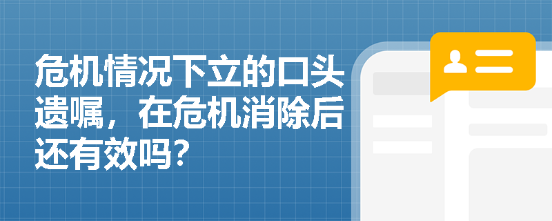 危机情况下立的口头遗嘱，在危机消除后还有效吗？