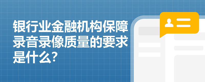 银行业金融机构保障录音录像质量的要求是什么？