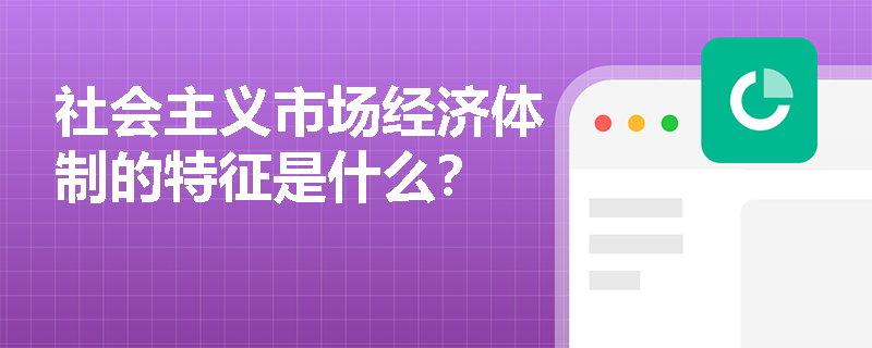 社会主义市场经济体制的特征是什么？