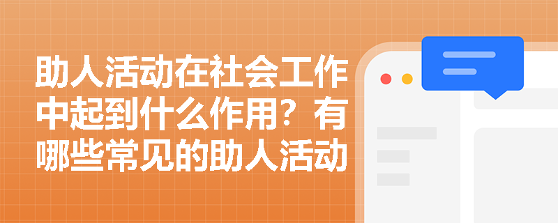 助人活动在社会工作中起到什么作用？有哪些常见的助人活动形式？