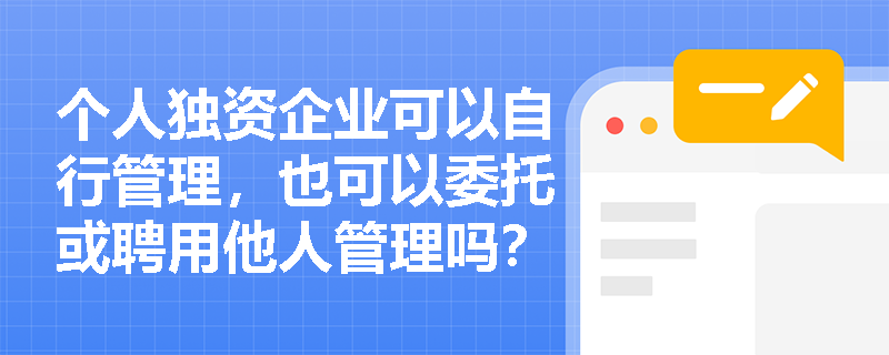 个人独资企业可以自行管理，也可以委托或聘用他人管理吗？