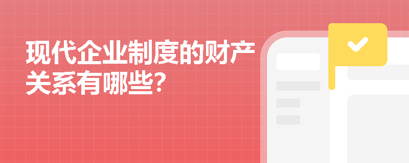 现代企业制度的财产关系有哪些？