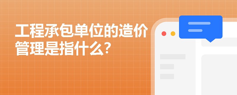 工程承包单位的造价管理是指什么？