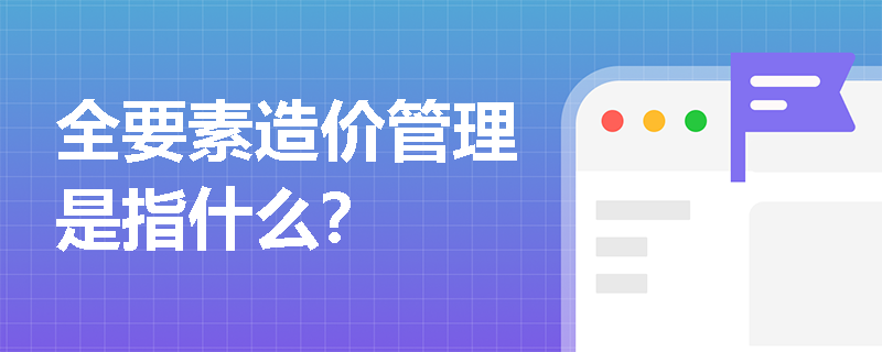 全要素造价管理是指什么？