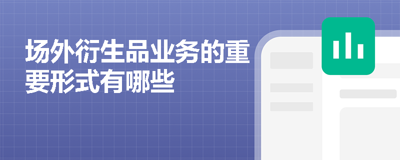 场外衍生品业务的重要形式有哪些