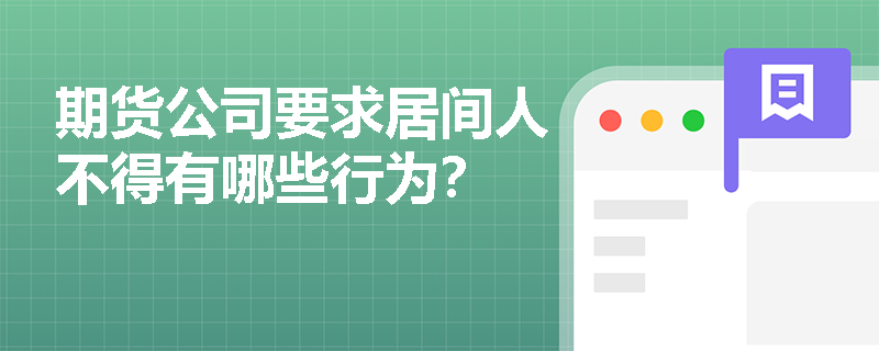 期货公司要求居间人不得有哪些行为？