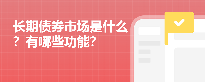 长期债券市场是什么？有哪些功能？