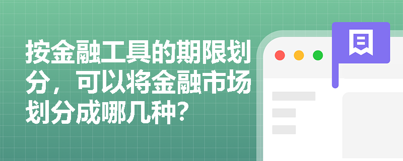 按金融工具的期限划分，可以将金融市场划分成哪几种？