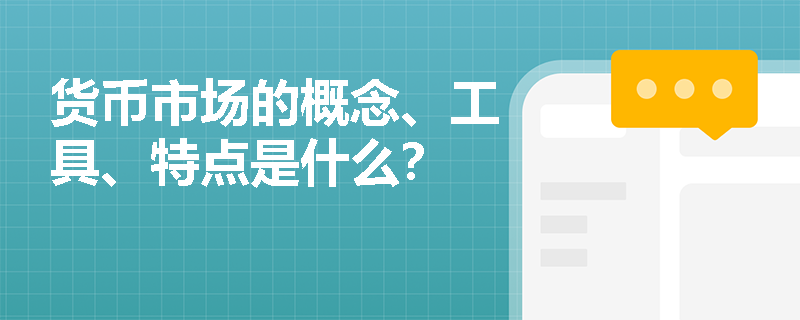 货币市场的概念、工具、特点是什么？