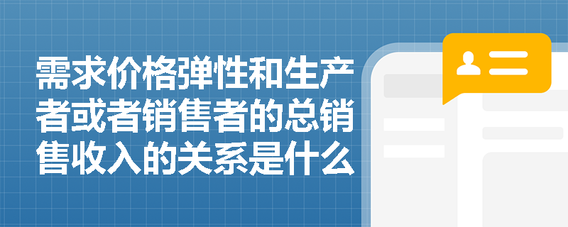 需求价格弹性和生产者或者销售者的总销售收入的关系是什么？