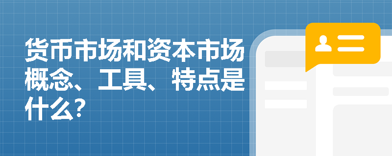 货币市场和资本市场概念、工具、特点是什么？