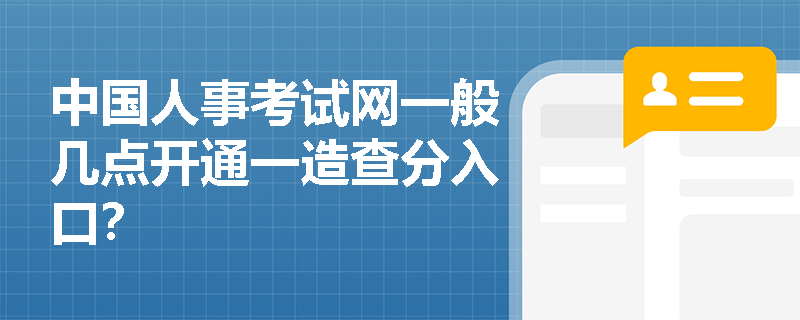 中国人事考试网一般几点开通一造查分入口？