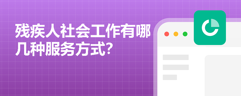 残疾人社会工作有哪几种服务方式？