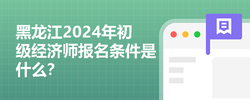 黑龙江2024年初级经济师报名条件是什么？