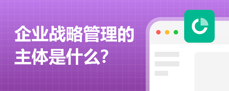 企业战略管理的主体是什么？