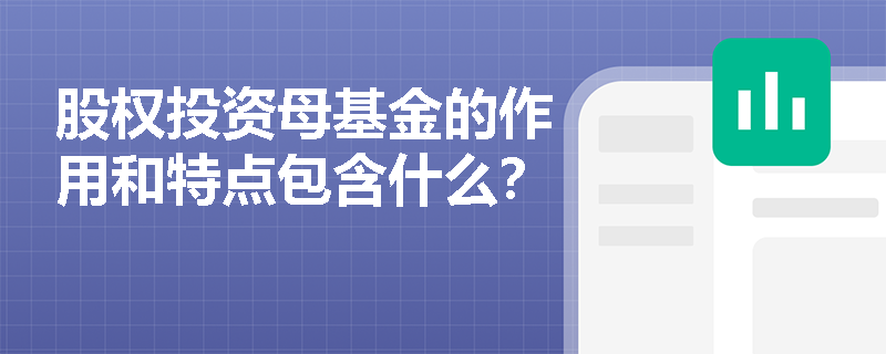 股权投资母基金的作用和特点包含什么？