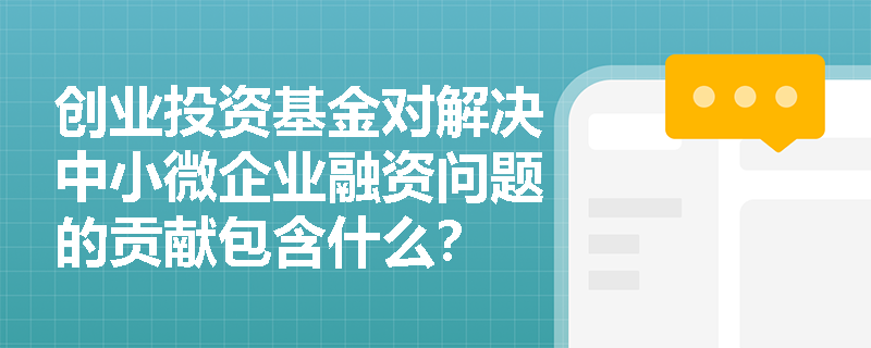 创业投资基金对解决中小微企业融资问题的贡献包含什么？