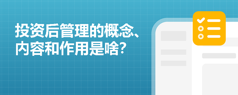 投资后管理的概念、内容和作用是啥？