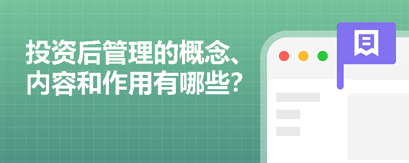 投资后管理的概念、内容和作用有哪些？