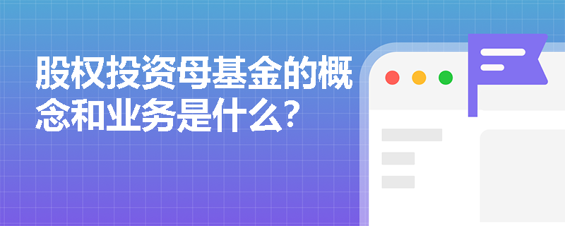 股权投资母基金的概念和业务是什么？