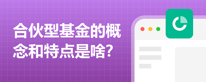 合伙型基金的概念和特点是啥？