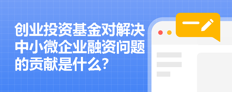 创业投资基金对解决中小微企业融资问题的贡献是什么？