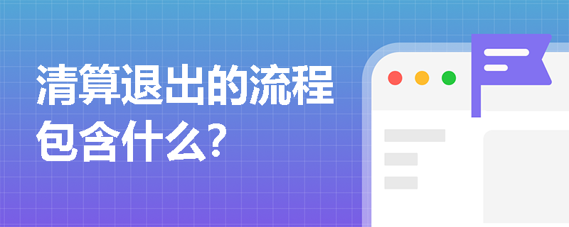 清算退出的流程包含什么？