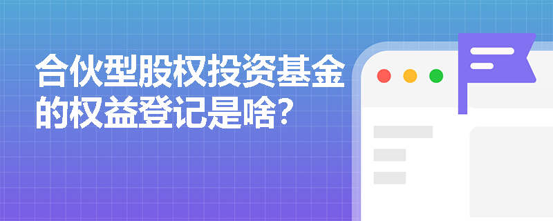 合伙型股权投资基金的权益登记是啥？