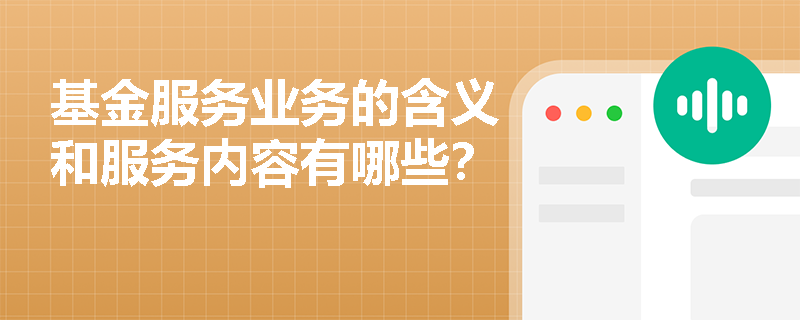 基金服务业务的含义和服务内容有哪些？