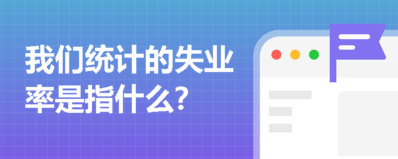 我们统计的失业率是指什么？