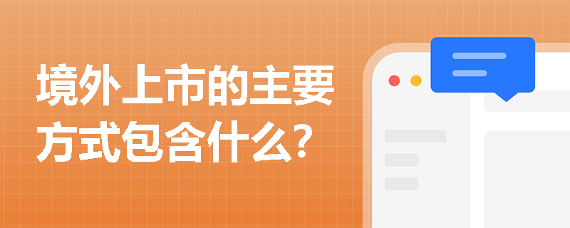 境外上市的主要方式包含什么? 境外上市的主要方式包含什么?