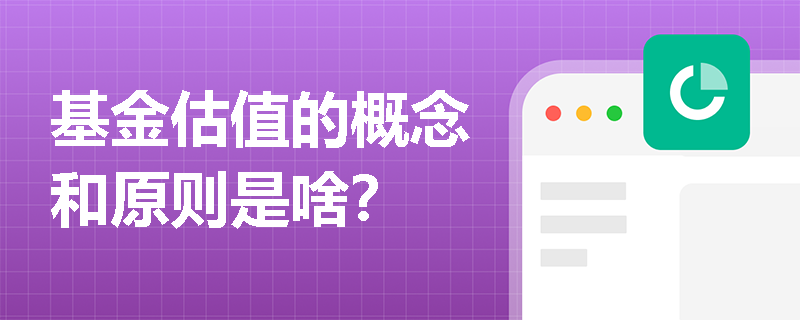 基金估值的概念和原则是啥？