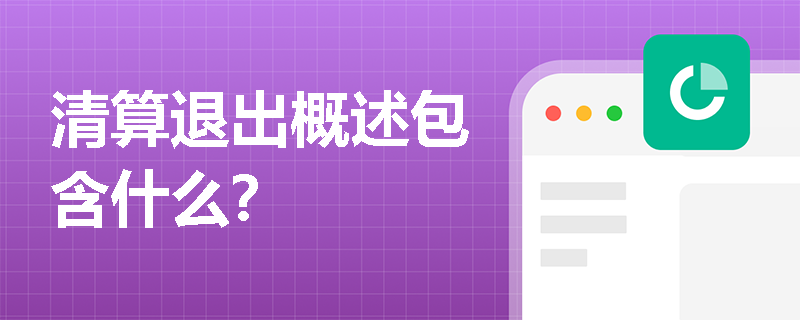 清算退出概述包含什么？