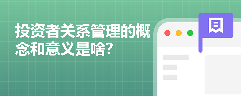 投资者关系管理的概念和意义是啥? 投资者关系管理的概念和意义是啥?