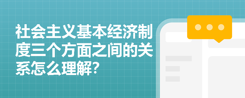 社会主义基本经济制度三个方面之间的关系怎么理解？