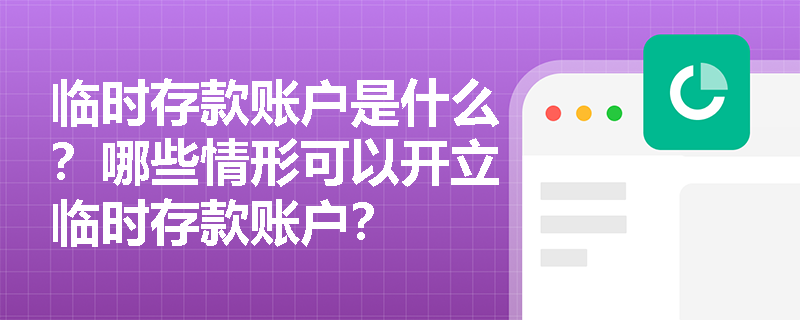 临时存款账户是什么？哪些情形可以开立临时存款账户？