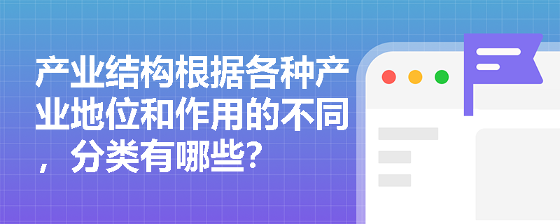 产业结构根据各种产业地位和作用的不同，分类有哪些？